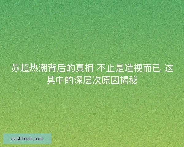 苏超热潮背后的真相 不止是造梗而已 这其中的深层次原因揭秘
