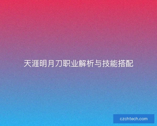 天涯明月刀职业解析与技能搭配