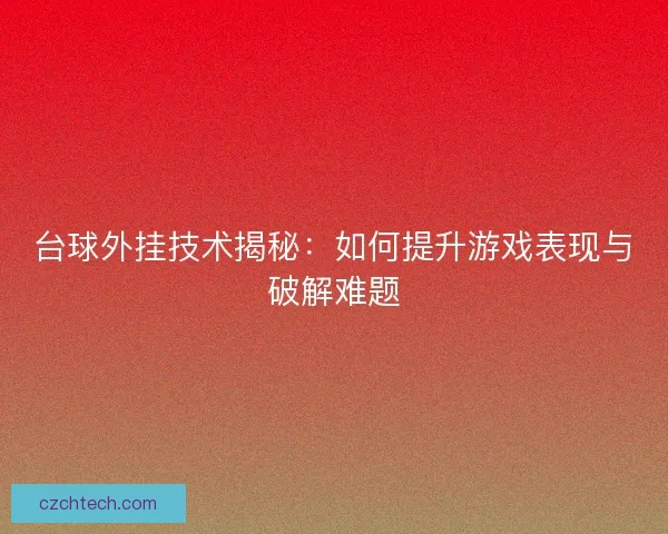 台球外挂技术揭秘：如何提升游戏表现与破解难题