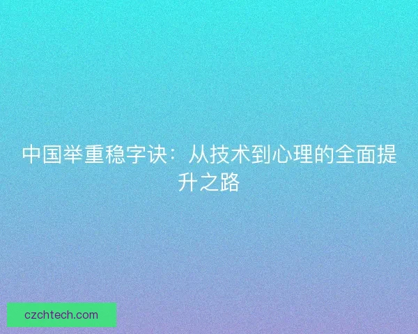 中国举重稳字诀：从技术到心理的全面提升之路