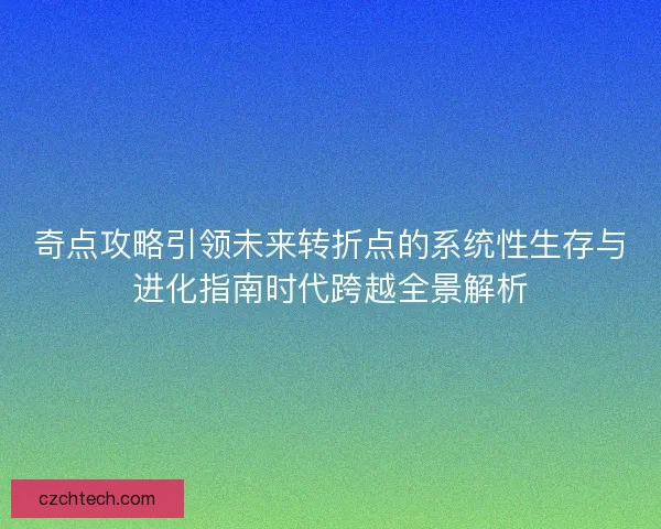 奇点攻略引领未来转折点的系统性生存与进化指南时代跨越全景解析